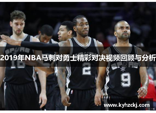 2019年NBA马刺对勇士精彩对决视频回顾与分析