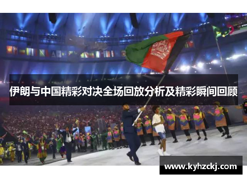 伊朗与中国精彩对决全场回放分析及精彩瞬间回顾