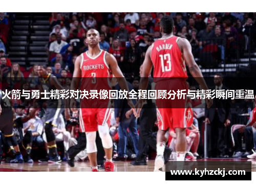 火箭与勇士精彩对决录像回放全程回顾分析与精彩瞬间重温