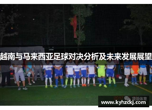 越南与马来西亚足球对决分析及未来发展展望