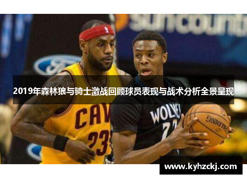 2019年森林狼与骑士激战回顾球员表现与战术分析全景呈现