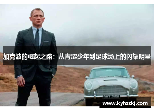 加克波的崛起之路：从青涩少年到足球场上的闪耀明星