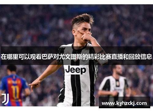 在哪里可以观看巴萨对尤文图斯的精彩比赛直播和回放信息