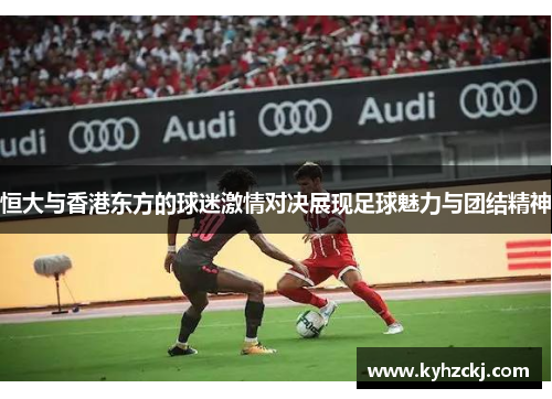 恒大与香港东方的球迷激情对决展现足球魅力与团结精神
