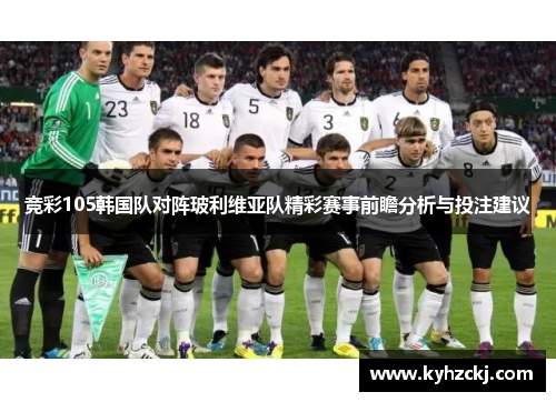 竞彩105韩国队对阵玻利维亚队精彩赛事前瞻分析与投注建议