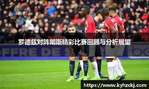 333体育罗德兹对阵朗斯精彩比赛回顾与分析展望