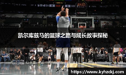 333体育凯尔库兹马的篮球之路与成长故事探秘