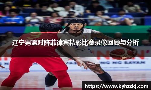 333体育辽宁男篮对阵菲律宾精彩比赛录像回顾与分析