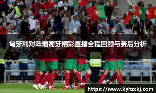 333体育匈牙利对阵葡萄牙精彩直播全程回顾与赛后分析